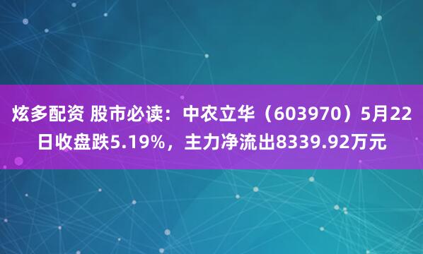 炫多配资 股市必读：中农立华（603970）5月22日收盘跌5.19%，主力净流出8339.92万元