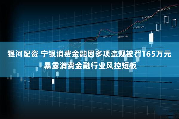 银河配资 宁银消费金融因多项违规被罚165万元 暴露消费金融行业风控短板