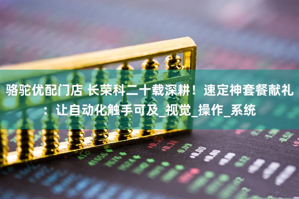 骆驼优配门店 长荣科二十载深耕！速定神套餐献礼：让自动化触手可及_视觉_操作_系统