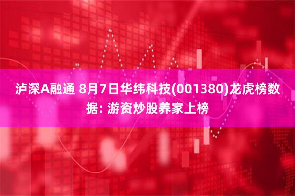 泸深A融通 8月7日华纬科技(001380)龙虎榜数据: 游资炒股养家上榜